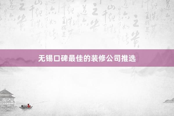 无锡口碑最佳的装修公司推选