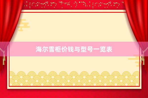 海尔雪柜价钱与型号一览表