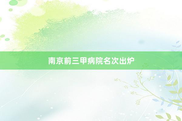 南京前三甲病院名次出炉